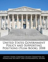 United States Government Policy And Supporting Positions (plum Book), 2008