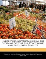 Understanding Vegetarianism: The Deciding Factors, The Constraints And The Health Benefits