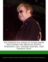 An Unofficial Look At Elton John Including His Musical Roots, Personal Life, Studio Albums, And Famous Hits