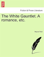 The White Gauntlet. A Romance, Etc. Vol. Iii.