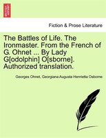 The Battles Of Life. The Ironmaster. From The French Of G. Ohnet By Lady G[odolphin O[sborne]. Authorized Translation.