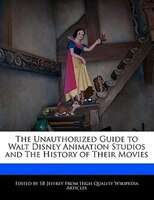 The Unauthorized Guide To Walt Disney Animation Studios And The History Of Their Movies