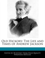 Old Hickory: The Life And Times Of Andrew Jackson