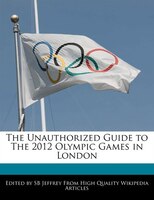 The Unauthorized Guide To The 2012 Olympic Games In London