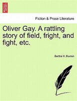 Oliver Gay. A Rattling Story Of Field, Fright, And Fight, Etc.