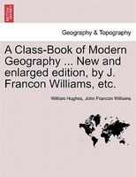 A Class-book Of Modern Geography New And Enlarged Edition, By J. Francon Williams, Etc.