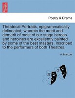 Theatrical Portraits, Epigrammatically Delineated; Wherein The Merit And Demerit Of Most Of Our Stage Heroes And Heroines Are Exce