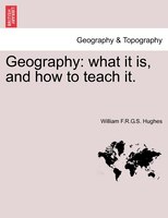 Geography: What It Is, And How To Teach It.
