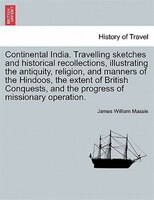 Continental India. Travelling Sketches And Historical Recollections, Illustrating The Antiquity, Religion, And Manners Of The Hind