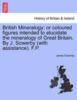 British Mineralogy: Or Coloured Figures Intended To Elucidate The Mineralogy Of Great Britain. By J. Sowerby (with Assi