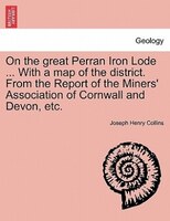 On the great Perran Iron Lode ... With a map of the district. From the Report of the Miners' Association of Cornwall and Devon, et