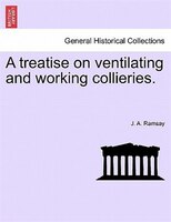 A Treatise On Ventilating And Working Collieries.
