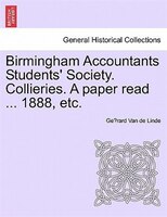 Birmingham Accountants Students' Society. Collieries. A Paper Read ... 1888, Etc.