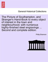 The Picture Of Southampton, And Stranger's Hand-book To Every Object Of Interest In The Town And Neighbourhood; With Numerous High