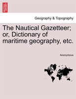 The Nautical Gazetteer; Or, Dictionary Of Maritime Geography, Etc.
