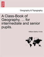 A Class-book Of Geography, ... For Intermediate And Senior Pupils.