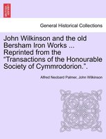John Wilkinson and the old Bersham Iron Works ... Reprinted from the