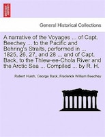 A Narrative Of The Voyages Of Capt. Beechey To The Pacific And Behring's Straits, Performed In 1825, 26, 27, And 28 And Of Capt. B