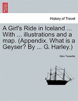 A Girl's Ride In Iceland With Illustrations And A Map. (appendix. What Is A Geyser? By G. Harley.)