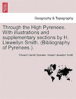 Through The High Pyrenees. With Illustrations And Supplementary Sections By H. Llewellyn Smith. (bibliography Of Pyrenees.).