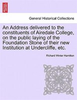 An Address Delivered To The Constituents Of Airedale College, On The Public Laying Of The Foundation Stone Of Their New Institutio