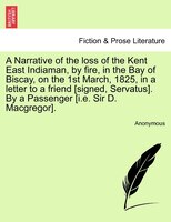 A Narrative Of The Loss Of The Kent East Indiaman, By Fire, In The Bay Of Biscay, On The 1st March, 1825, In A Letter To A Friend