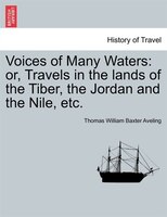 Voices Of Many Waters: Or, Travels In The Lands Of The Tiber, The Jordan And The Nile, Etc.