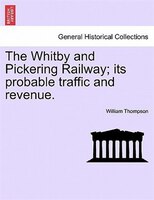 The Whitby And Pickering Railway; Its Probable Traffic And Revenue.