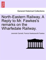 North-eastern Railway. A Reply To Mr. Fawkes's Remarks On The Wharfedale Railway.