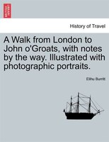 A Walk From London To John O'groats, With Notes By The Way. Illustrated With Photographic Portraits.