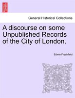 A Discourse On Some Unpublished Records Of The City Of London.