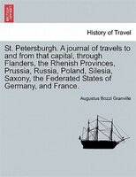 St. Petersburgh. A Journal Of Travels To And From That Capital, Through Flanders, The Rhenish Provinces, Prussia, Russia, Poland,