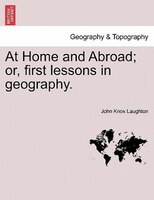 At Home And Abroad; Or, First Lessons In Geography.