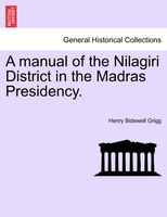 A Manual Of The Nilagiri District In The Madras Presidency.