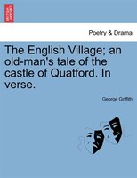 The English Village; An Old-man's Tale Of The Castle Of Quatford. In Verse.