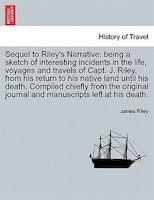 Sequel to Riley's Narrative: being a sketch of interesting incidents in the life, voyages and travels of Capt. J. Riley, from hi