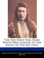 The Nez Perce War From White Bird Canyon To The Battle Of The Big Hole