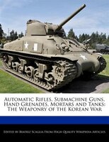 Automatic Rifles, Submachine Guns, Hand Grenades, Mortars And Tanks: The Weaponry Of The Korean War