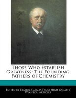 Those Who Establish Greatness: The Founding Fathers Of Chemistry