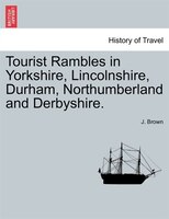 Tourist Rambles In Yorkshire, Lincolnshire, Durham, Northumberland And Derbyshire.