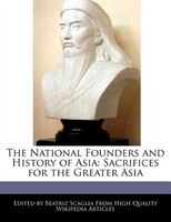 The National Founders And History Of Asia: Sacrifices For The Greater Asia