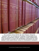 To Amend Title Xxvii Of The Public Health Service Act To Establish Federal Standards For Health Insurance Forms, Quality, Fair Mar
