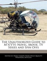 The Unauthorized Guide To M*a*s*h: Novel, Movie, Tv Series And Spin Offs