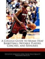 A College Guide To Miami Heat Basketball: Notable Players, Coaches, And Rivalries