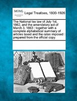 The National Tax Law Of July 1st, 1862, And The Amendatory Act Of March 3, 1863: Together With A Complete Alphabetical Summary Of