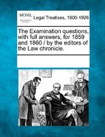 The Examination Questions, With Full Answers, For 1859 And 1860 / By The Editors Of The Law Chronicle.
