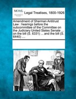 Amendment Of Sherman Antitrust Law: Hearings Before The Subcommittee Of The Committee On The Judiciary United States Senate ... On