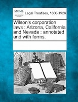 Wilson's Corporation Laws: Arizona, California And Nevada : Annotated And With Forms.