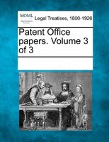 Patent Office Papers. Volume 3 Of 3