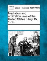 Mediation And Arbitration Laws Of The United States: July 15, 1913.